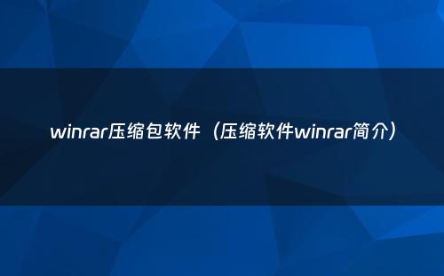 winrar压缩包软件（压缩软件winrar简介）