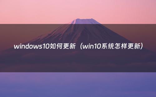 windows10如何更新（win10系统怎样更新）