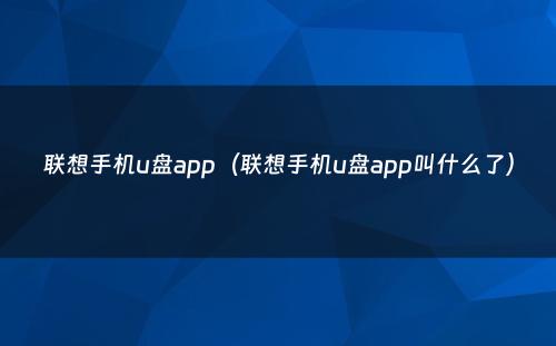 联想手机u盘app（联想手机u盘app叫什么了）