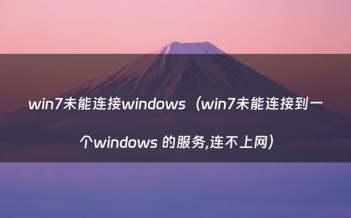win7未能连接windows（win7未能连接到一个windows 的服务,连不上网）