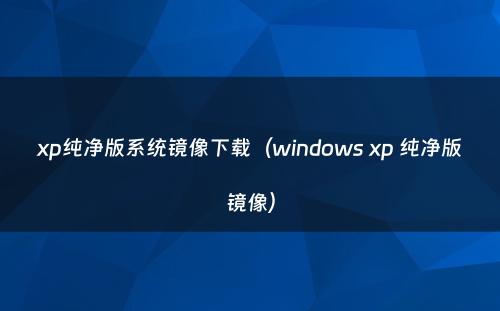 xp纯净版系统镜像下载（windows xp 纯净版镜像）