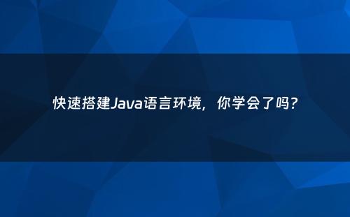 快速搭建Java语言环境，你学会了吗?