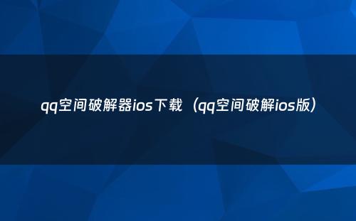 qq空间破解器ios下载（qq空间破解ios版）