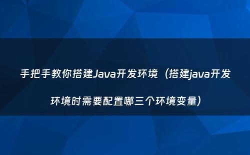 手把手教你搭建Java开发环境（搭建java开发环境时需要配置哪三个环境变量）
