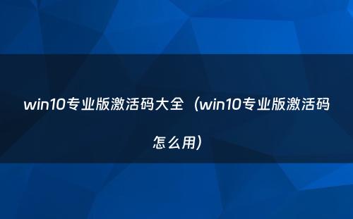 win10专业版激活码大全（win10专业版激活码怎么用）