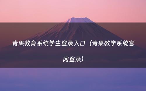 青果教育系统学生登录入口（青果教学系统官网登录）