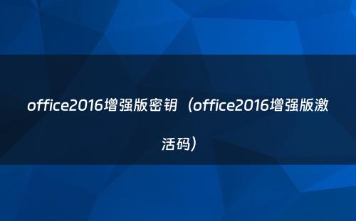 office2016增强版密钥（office2016增强版激活码）