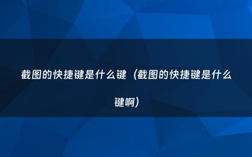 截图的快捷键是什么键(截图的快捷键是什么键啊)