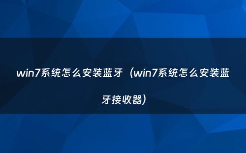 win7系统怎么安装蓝牙（win7系统怎么安装蓝牙接收器）