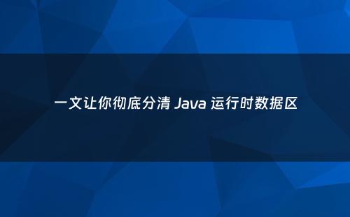 一文让你彻底分清 Java 运行时数据区