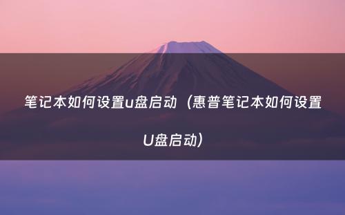 笔记本如何设置u盘启动(惠普笔记本如何设置U盘启动)