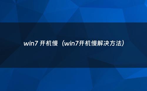 win7 开机慢(win7开机慢解决方法)