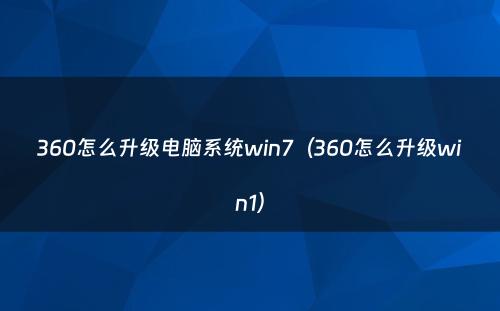 360怎么升级电脑系统win7（360怎么升级win1）