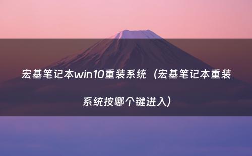宏基笔记本win10重装系统（宏基笔记本重装系统按哪个键进入）