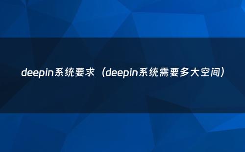 deepin系统要求（deepin系统需要多大空间）