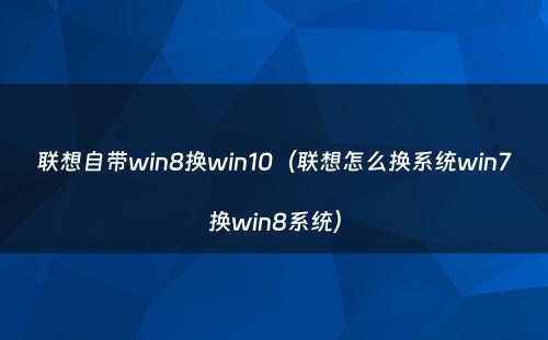 联想自带win8换win10（联想怎么换系统win7换win8系统）