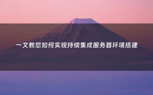一文教您如何实现持续集成服务器环境搭建