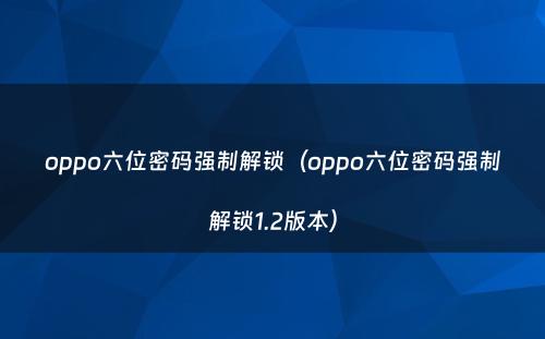 oppo六位密码强制解锁（oppo六位密码强制解锁1.2版本）