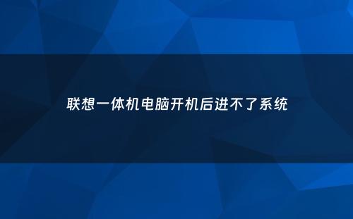 联想一体机电脑开机后进不了系统