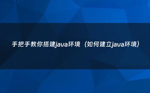手把手教你搭建java环境（如何建立java环境）
