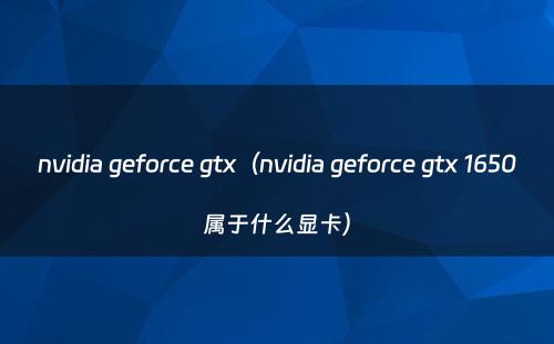 nvidia geforce gtx（nvidia geforce gtx 1650属于什么显卡）