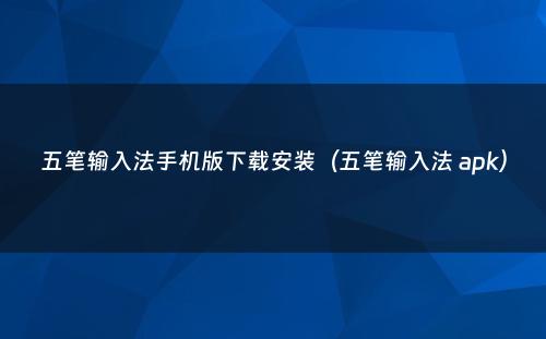 五笔输入法手机版下载安装（五笔输入法 apk）