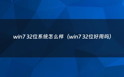 win7 32位系统怎么样（win7 32位好用吗）