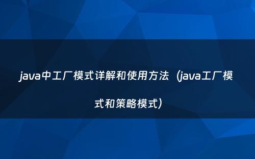 java中工厂模式详解和使用方法（java工厂模式和策略模式）
