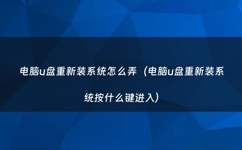 电脑u盘重新装系统怎么弄（电脑u盘重新装系统按什么键进入）