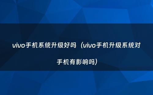 vivo手机系统升级好吗（vivo手机升级系统对手机有影响吗）