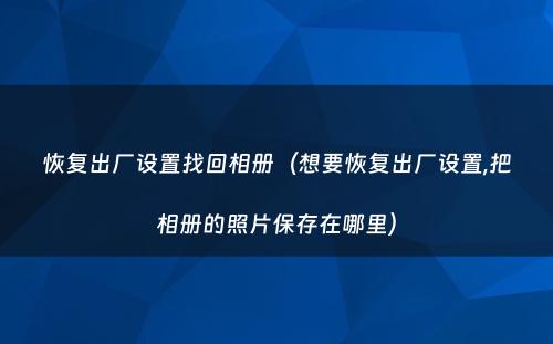 恢复出厂设置找回相册（想要恢复出厂设置,把相册的照片保存在哪里）