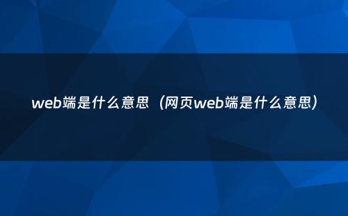 web端是什么意思（网页web端是什么意思）