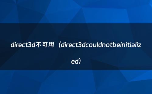 direct3d不可用（direct3dcouldnotbeinitialized）