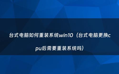 台式电脑如何重装系统win10（台式电脑更换cpu后需要重装系统吗）