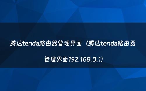 腾达tenda路由器管理界面（腾达tenda路由器管理界面192.168.0.1）