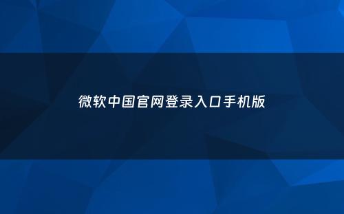 微软中国官网登录入口手机版
