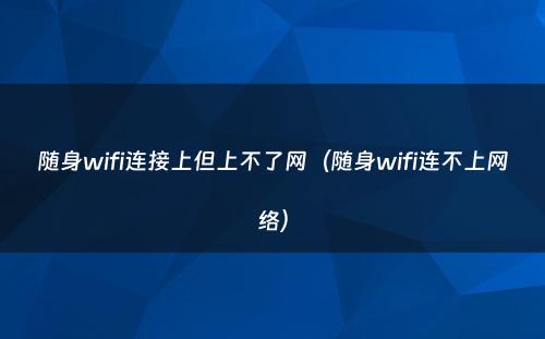 随身wifi连接上但上不了网（随身wifi连不上网络）