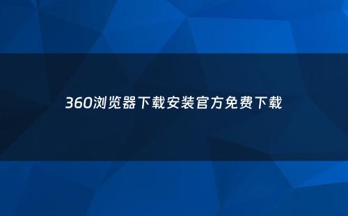 360浏览器下载安装官方免费下载
