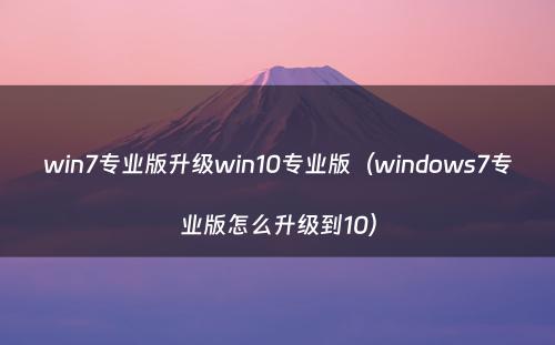 win7专业版升级win10专业版（windows7专业版怎么升级到10）