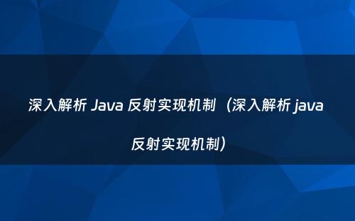 深入解析 Java 反射实现机制（深入解析 java 反射实现机制）