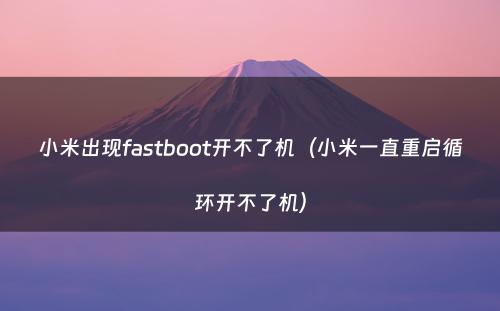 小米出现fastboot开不了机（小米一直重启循环开不了机）