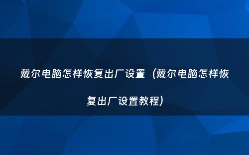 戴尔电脑怎样恢复出厂设置（戴尔电脑怎样恢复出厂设置教程）