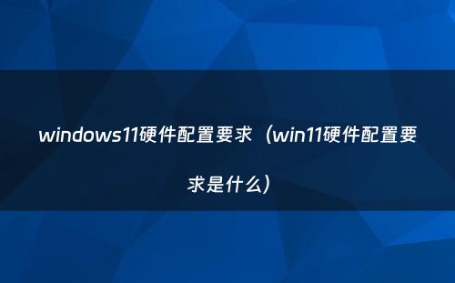 windows11硬件配置要求（win11硬件配置要求是什么）