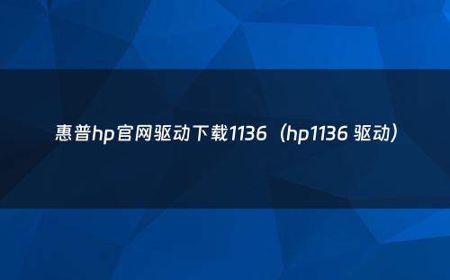 惠普hp官网驱动下载1136（hp1136 驱动）