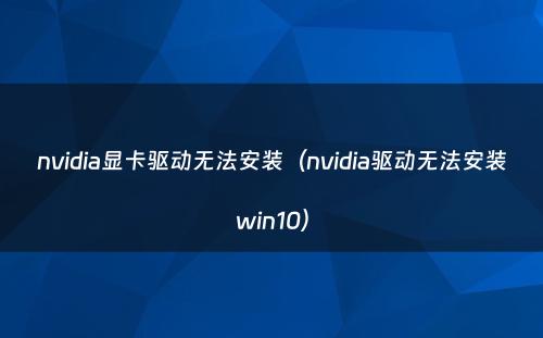 nvidia显卡驱动无法安装（nvidia驱动无法安装win10）