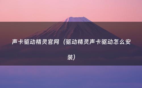 声卡驱动精灵官网（驱动精灵声卡驱动怎么安装）