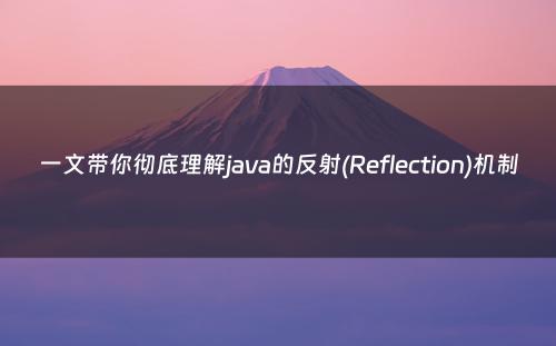 一文带你彻底理解java的反射(Reflection)机制