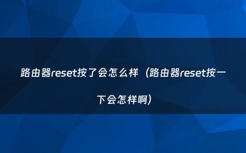 路由器reset按了会怎么样（路由器reset按一下会怎样啊）