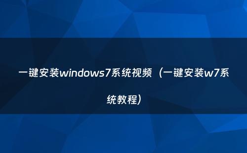 一键安装windows7系统视频（一键安装w7系统教程）