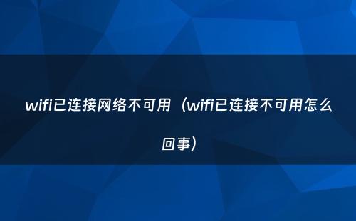 wifi已连接网络不可用（wifi已连接不可用怎么回事）